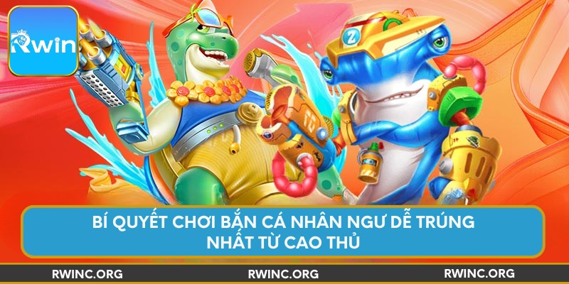 Bí quyết chơi bắn cá nhân ngư dễ trúng nhất từ cao thủ