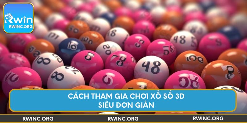 Cách tham gia chơi xổ số 3D siêu đơn giản