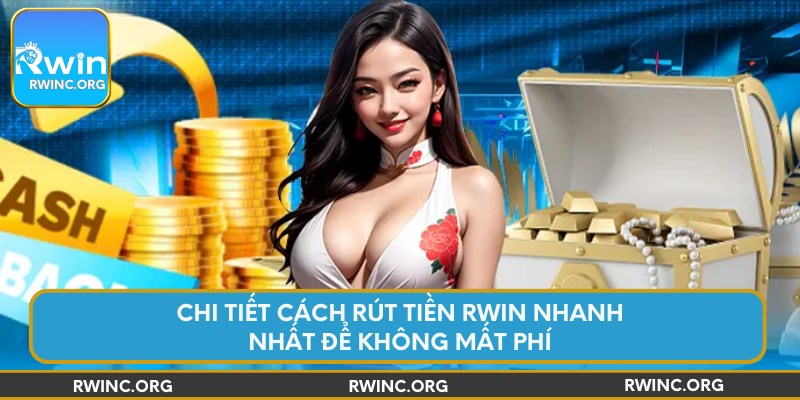 Chi tiết cách rút tiền Rwin nhanh nhất để không mất phí