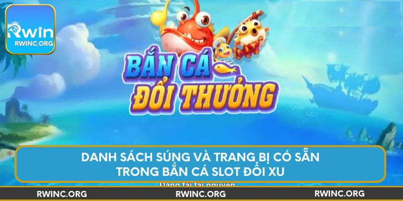 Danh sách súng và trang bị có sẵn trong bắn cá slot đổi xu