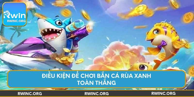 Điều kiện để chơi bắn cá rùa xanh toàn thắng