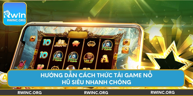 Hướng dẫn cách thức tải game nổ hũ siêu nhanh chóng