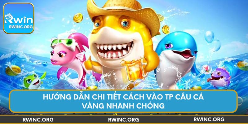 Hướng dẫn chi tiết cách vào TP Câu Cá Vàng nhanh chóng