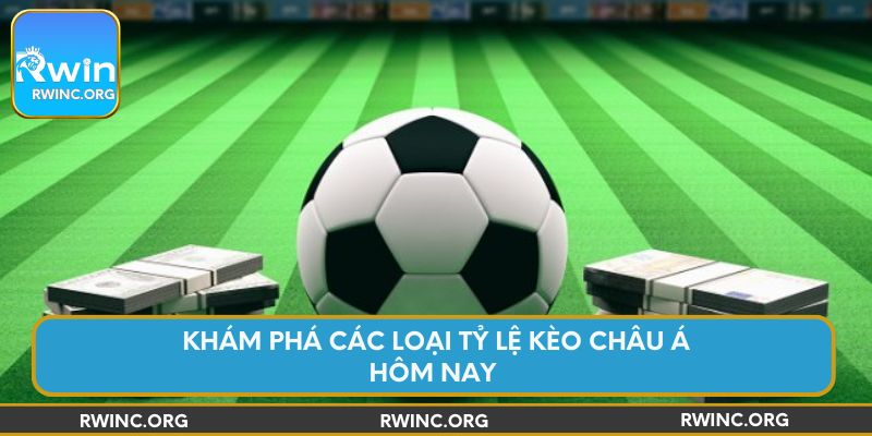 Khám phá các loại tỷ lệ kèo châu Á hôm nay
