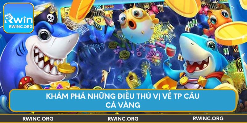 Khám phá những điều thú vị về TP Câu Cá Vàng
