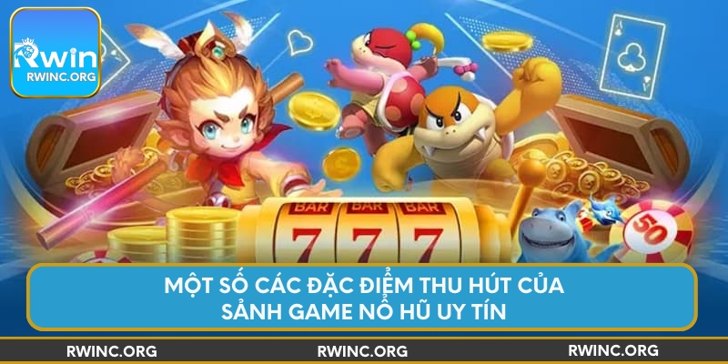 Một số các đặc điểm thu hút của sảnh game nổ hũ uy tín
