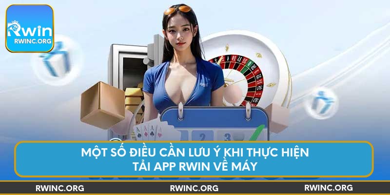 Một số điều cần lưu ý khi thực hiện tải app Rwin về máy