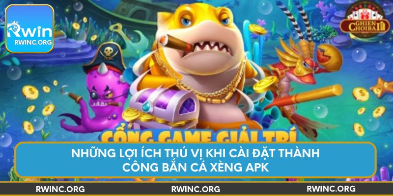 Những lợi ích thú vị khi cài đặt thành công Bắn Cá Xèng APK