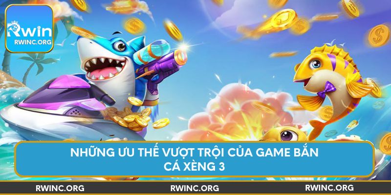 Những ưu thế vượt trội của game bắn cá Xèng 3