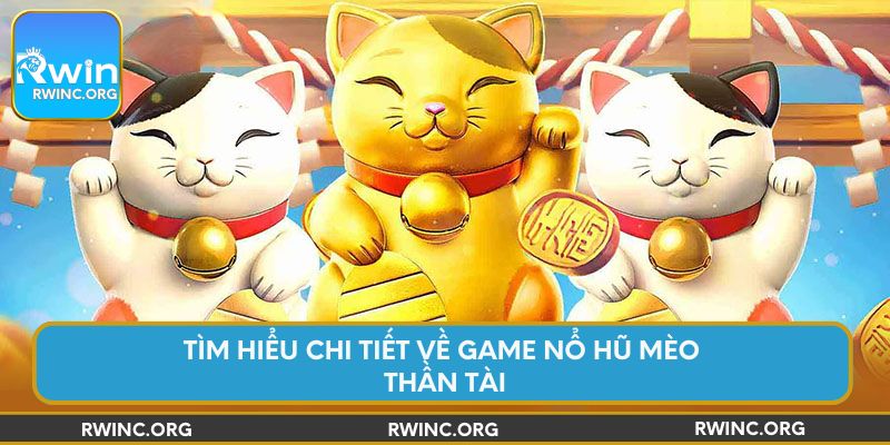 Tìm hiểu chi tiết về game nổ hũ mèo thần tài