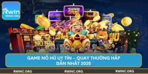game-no-hu-uy-tin-quay-thuong-hap-dan-nhat-2025