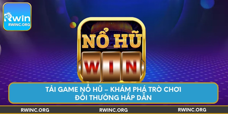 tai-game-no-hu-kham-pha-tro-choi-doi-thuong-hap-dan